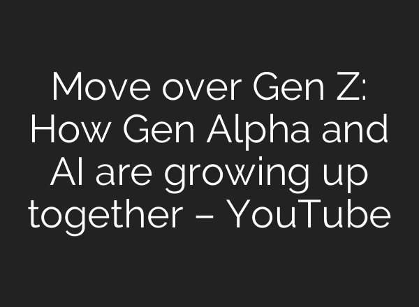 Move over Gen Z: How Gen Alpha and AI are growing up together – YouTube