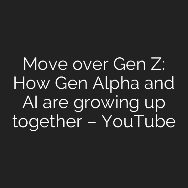 Move over Gen Z: How Gen Alpha and AI are growing up together – YouTube