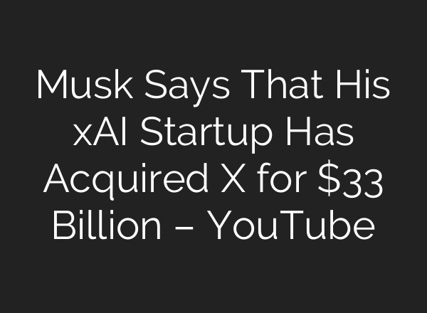 Musk Says That His xAI Startup Has Acquired X for $33 Billion – YouTube