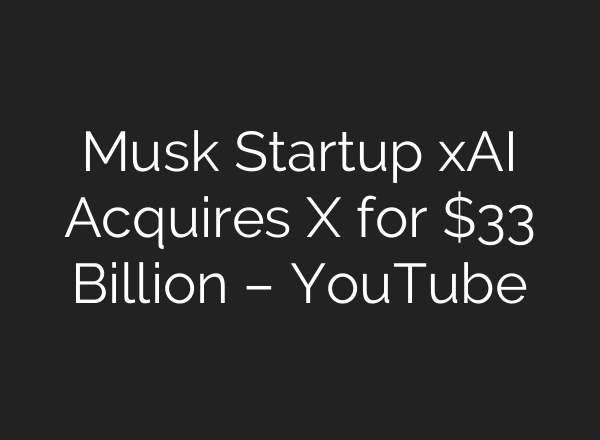 Musk Startup xAI Acquires X for $33 Billion – YouTube
