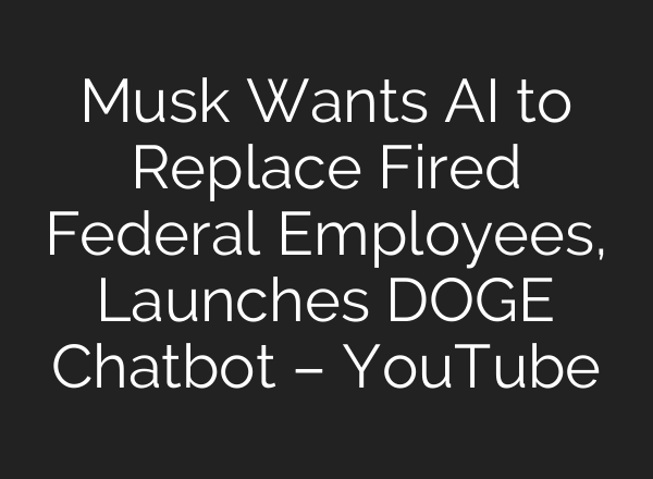 Musk Wants AI to Replace Fired Federal Employees, Launches DOGE Chatbot – YouTube