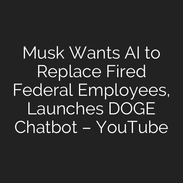 Musk Wants AI to Replace Fired Federal Employees, Launches DOGE Chatbot – YouTube