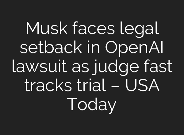 Musk faces legal setback in OpenAI lawsuit as judge fast tracks trial – USA Today