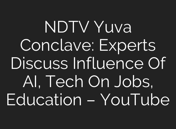 NDTV Yuva Conclave: Experts Discuss Influence Of AI, Tech On Jobs, Education – YouTube