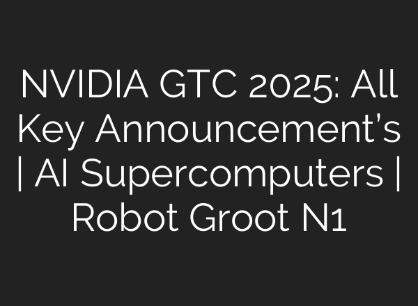 NVIDIA GTC 2025: All Key Announcement’s | AI Supercomputers | Robot Groot N1