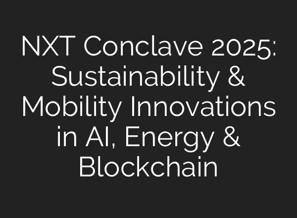 NXT Conclave 2025: Sustainability & Mobility Innovations in AI, Energy & Blockchain