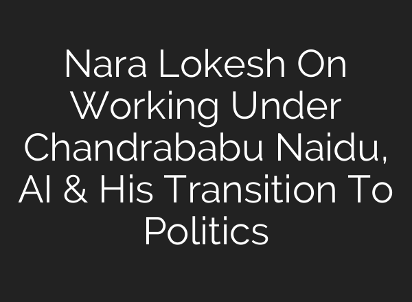 Nara Lokesh On Working Under Chandrababu Naidu, AI & His Transition To Politics