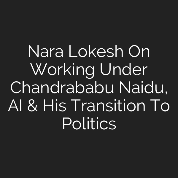 Nara Lokesh On Working Under Chandrababu Naidu, AI & His Transition To Politics