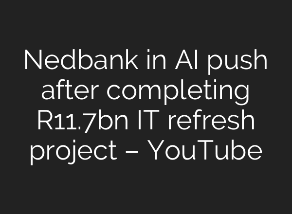 Nedbank in AI push after completing R11.7bn IT refresh project – YouTube