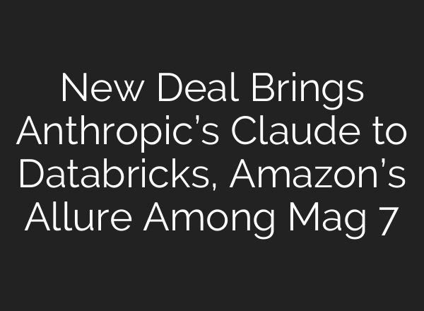 New Deal Brings Anthropic’s Claude to Databricks, Amazon’s Allure Among Mag 7