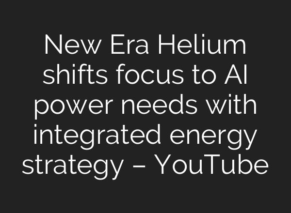 New Era Helium shifts focus to AI power needs with integrated energy strategy – YouTube