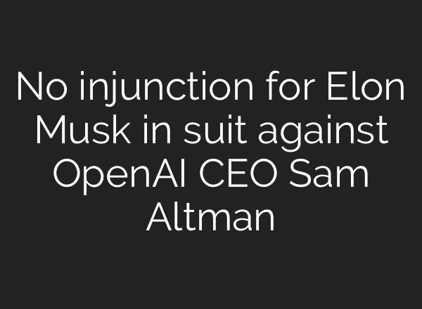 No injunction for Elon Musk in suit against OpenAI CEO Sam Altman