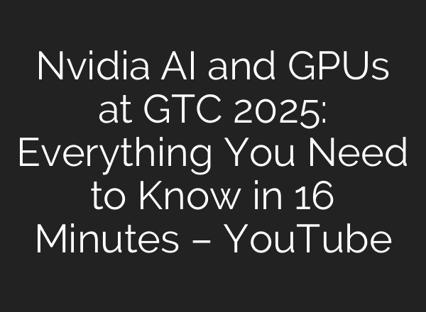 Nvidia AI and GPUs at GTC 2025: Everything You Need to Know in 16 Minutes – YouTube