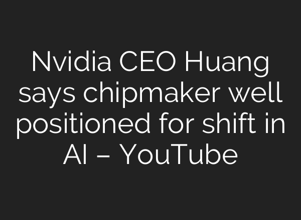Nvidia CEO Huang says chipmaker well positioned for shift in AI – YouTube