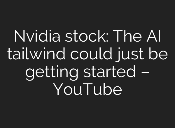 Nvidia stock: The AI tailwind could just be getting started – YouTube