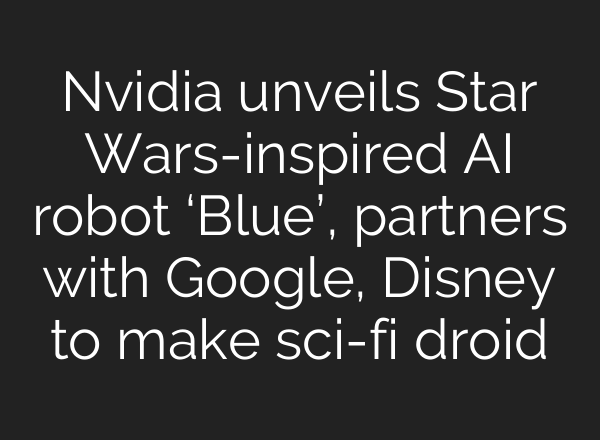 Nvidia unveils Star Wars-inspired AI robot ‘Blue’, partners with Google, Disney to make sci-fi droid