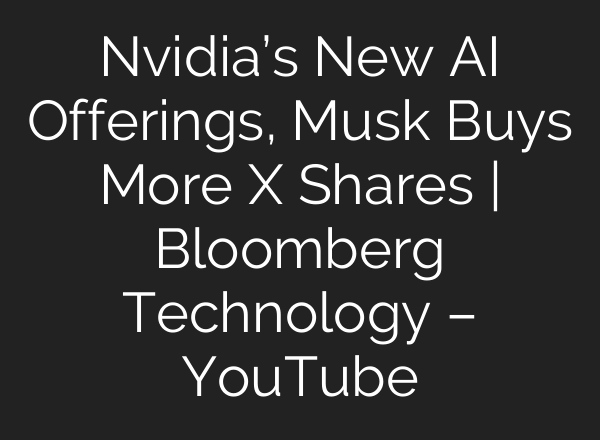 Nvidia’s New AI Offerings, Musk Buys More X Shares | Bloomberg Technology – YouTube
