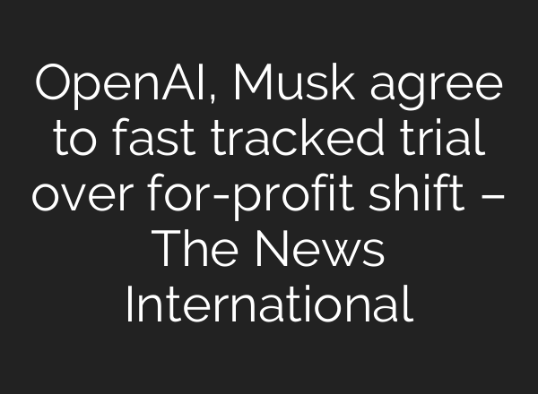 OpenAI, Musk agree to fast tracked trial over for-profit shift – The News International