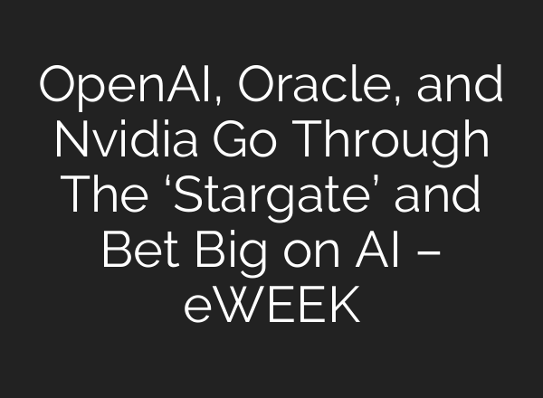 OpenAI, Oracle, and Nvidia Go Through The ‘Stargate’ and Bet Big on AI – eWEEK