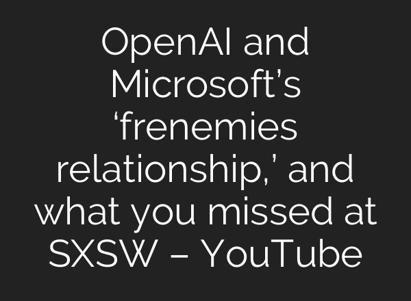 OpenAI and Microsoft’s ‘frenemies relationship,’ and what you missed at SXSW – YouTube