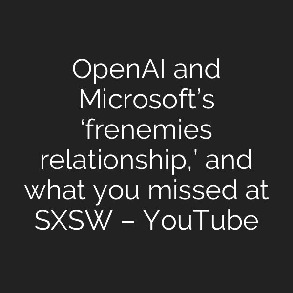 OpenAI and Microsoft’s ‘frenemies relationship,’ and what you missed at SXSW – YouTube