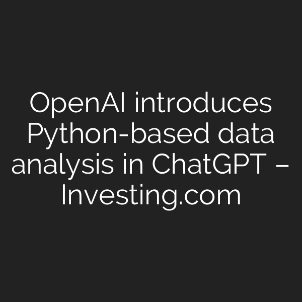 OpenAI introduces Python-based data analysis in ChatGPT – Investing.com