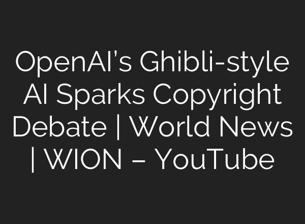 OpenAI’s Ghibli-style AI Sparks Copyright Debate | World News | WION – YouTube