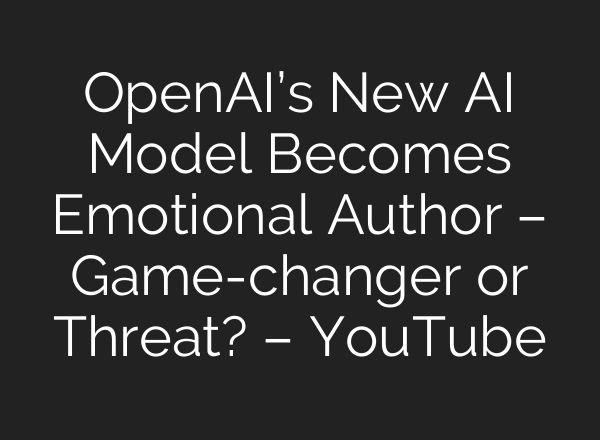 OpenAI’s New AI Model Becomes Emotional Author – Game-changer or Threat? – YouTube
