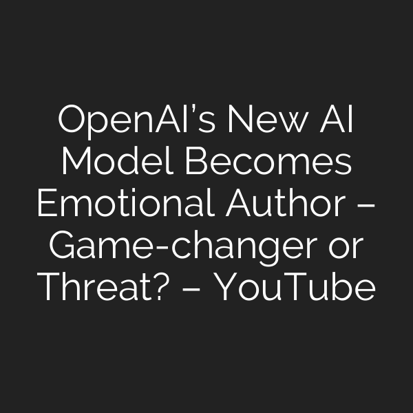 OpenAI’s New AI Model Becomes Emotional Author – Game-changer or Threat? – YouTube