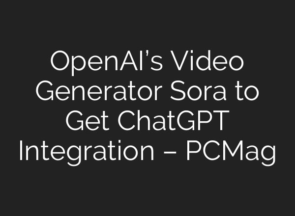 OpenAI’s Video Generator Sora to Get ChatGPT Integration – PCMag