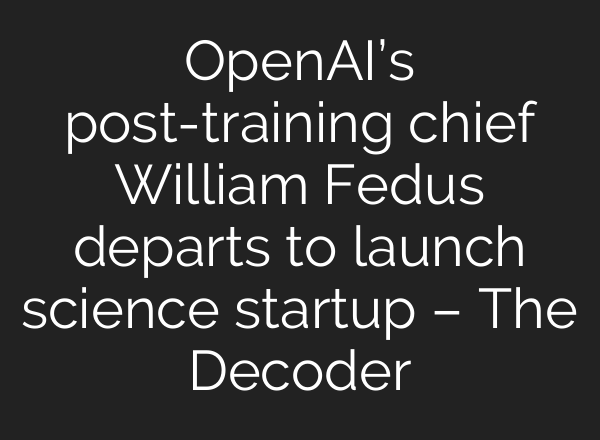 OpenAI’s post-training chief William Fedus departs to launch science startup – The Decoder