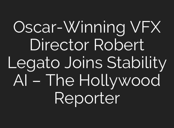 Oscar-Winning VFX Director Robert Legato Joins Stability AI – The Hollywood Reporter