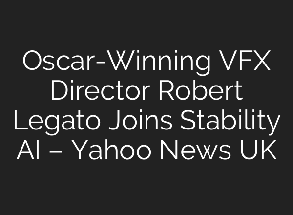Oscar-Winning VFX Director Robert Legato Joins Stability AI – Yahoo News UK