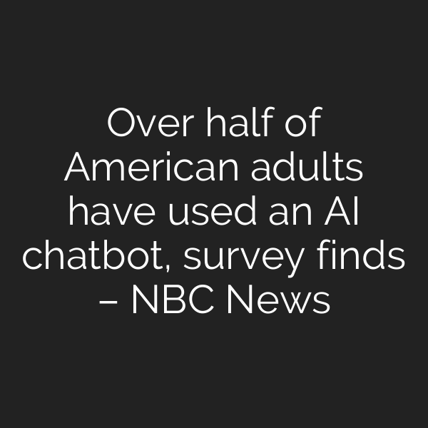 Over half of American adults have used an AI chatbot, survey finds – NBC News