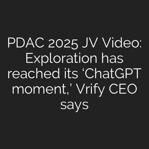 PDAC 2025 JV Video: Exploration has reached its ‘ChatGPT moment,’ Vrify CEO says