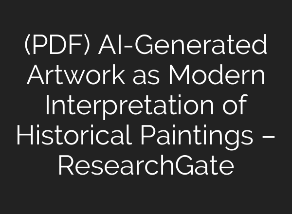 (PDF) AI-Generated Artwork as Modern Interpretation of Historical Paintings – ResearchGate