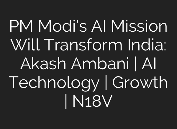 PM Modi’s AI Mission Will Transform India: Akash Ambani | AI Technology | Growth | N18V