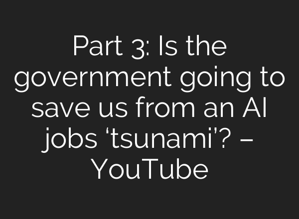 Part 3: Is the government going to save us from an AI jobs ‘tsunami’? – YouTube