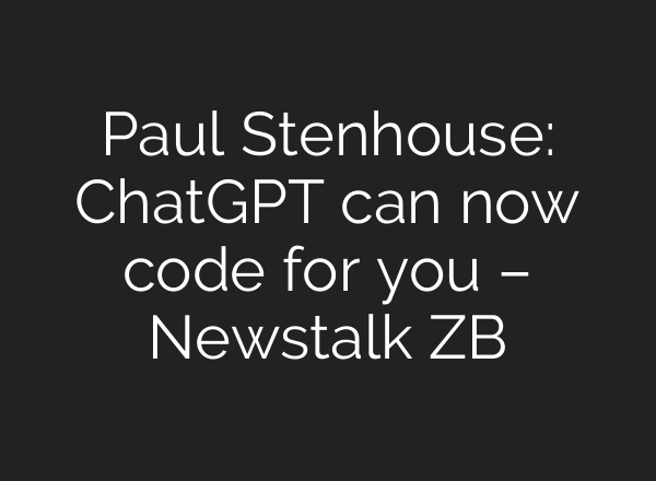 Paul Stenhouse: ChatGPT can now code for you – Newstalk ZB