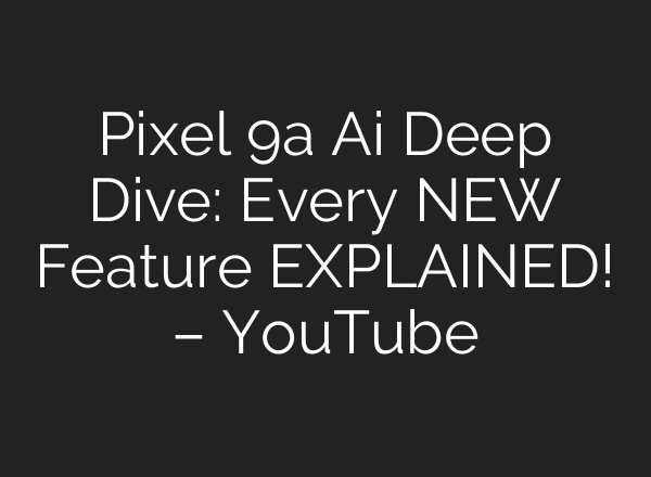 Pixel 9a Ai Deep Dive: Every NEW Feature EXPLAINED! – YouTube