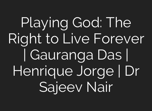 Playing God: The Right to Live Forever | Gauranga Das | Henrique Jorge | Dr Sajeev Nair