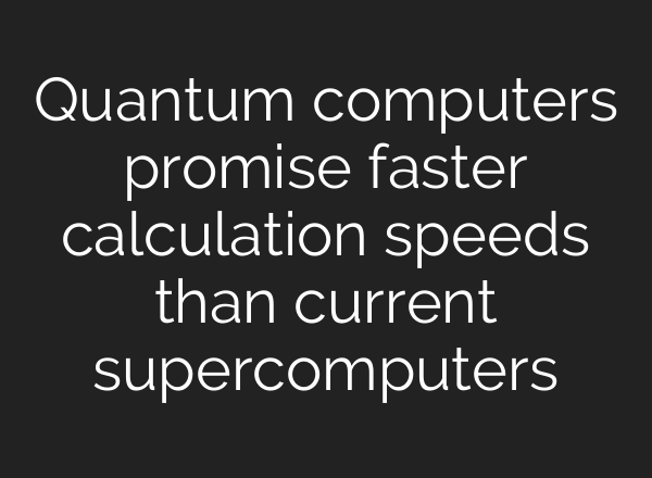 Quantum computers promise faster calculation speeds than current supercomputers