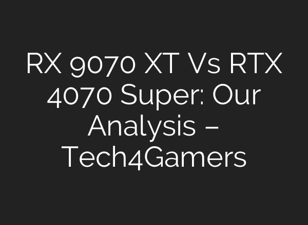 RX 9070 XT Vs RTX 4070 Super: Our Analysis – Tech4Gamers