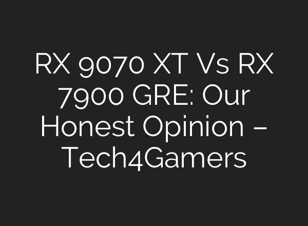 RX 9070 XT Vs RX 7900 GRE: Our Honest Opinion – Tech4Gamers