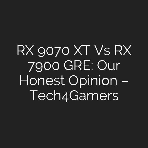 RX 9070 XT Vs RX 7900 GRE: Our Honest Opinion – Tech4Gamers