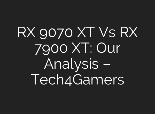 RX 9070 XT Vs RX 7900 XT: Our Analysis – Tech4Gamers