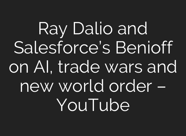 Ray Dalio and Salesforce’s Benioff on AI, trade wars and new world order – YouTube
