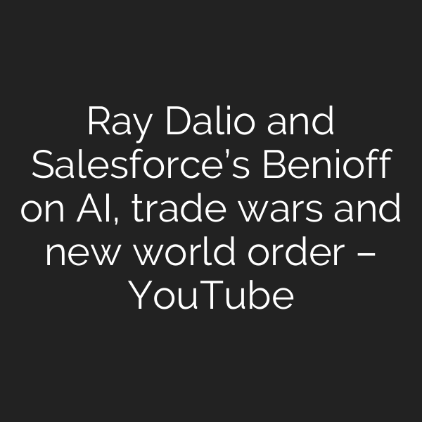 Ray Dalio and Salesforce’s Benioff on AI, trade wars and new world order – YouTube