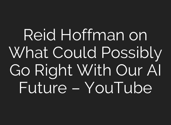 Reid Hoffman on What Could Possibly Go Right With Our AI Future – YouTube