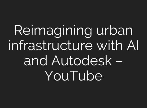 Reimagining urban infrastructure with AI and Autodesk – YouTube